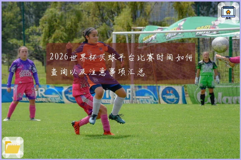 2026世界杯买球平台比赛时间如何查询以及注意事项汇总