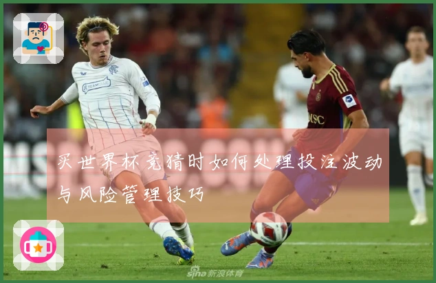 买世界杯竞猜时如何处理投注波动与风险管理技巧