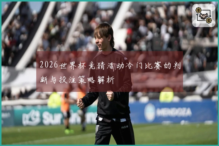 2026世界杯竞猜活动冷门比赛的判断与投注策略解析